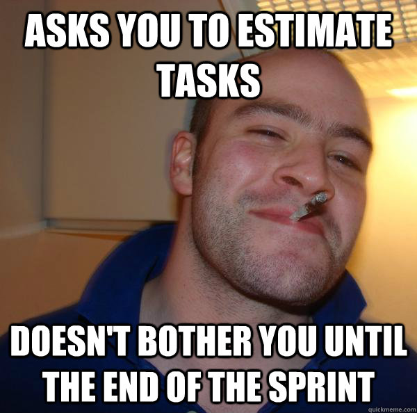 Asks you to estimate tasks Doesn't bother you until the end of the sprint - Asks you to estimate tasks Doesn't bother you until the end of the sprint  Misc