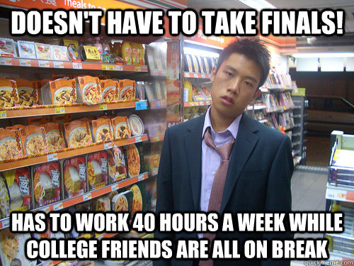 doesn't have to take finals! Has to work 40 hours a week while college friends are all on break   Disenchanted Young Professional