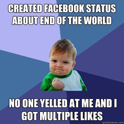 created facebook status about end of the world  no one yelled at me and I got multiple likes  Success Kid