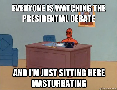 everyone is watching the presidential debate And I'm just sitting here masturbating  masturbating spiderman