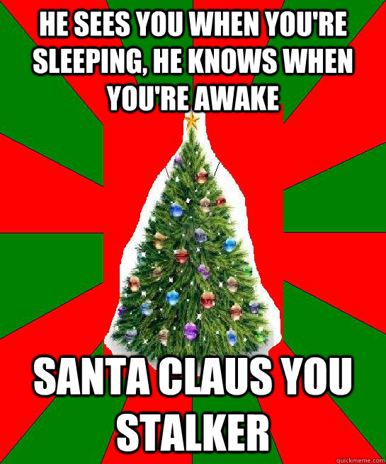 He sees you when you're sleeping, He knows when you're awake Santa Claus you stalker  