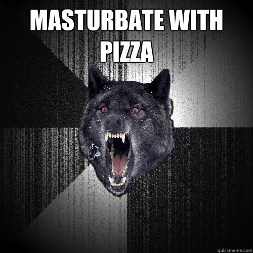 Masturbate with pizza   Insanity Wolf