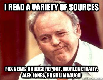 I read a variety of sources fox news, drudge report, worldnetdaily, alex jones, Rush Limbaugh - I read a variety of sources fox news, drudge report, worldnetdaily, alex jones, Rush Limbaugh  Scumbag Conservative