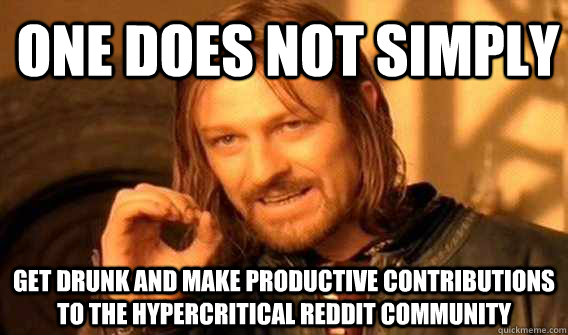 one does not simply get drunk and make productive contributions to the hypercritical reddit community - one does not simply get drunk and make productive contributions to the hypercritical reddit community  Lord of The Rings meme