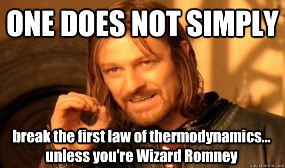 ONE DOES NOT SIMPLY break the first law of thermodynamics... unless you're Wizard Romney  One Does Not Simply