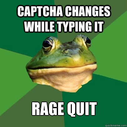 CAPTCHA changes while typing it rage quit  Foul Bachelor Frog