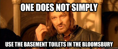 One does not simply USE THE BASEMENT TOILETS IN THE BLOOMSBURY  One Does Not Simply