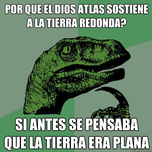 Por que el dios atlas sostiene a la tierra redonda? si antes se pensaba que la tierra era plana  Philosoraptor