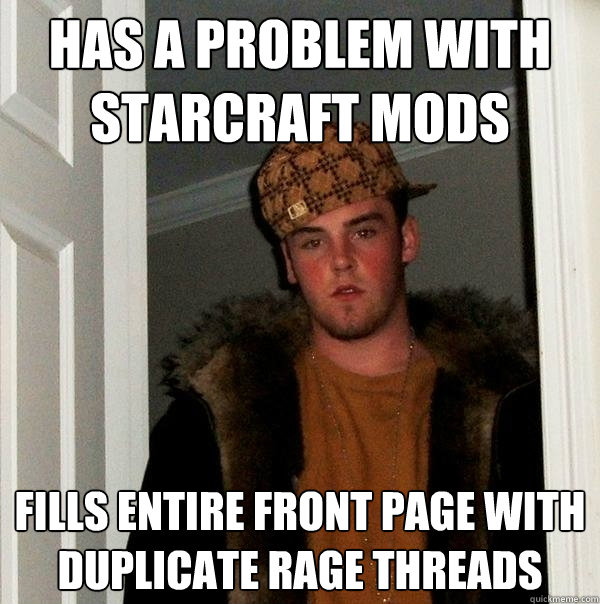 Has a problem with Starcraft Mods Fills entire front page with duplicate rage threads  Scumbag Steve