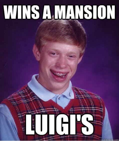 Wins a mansion Luigi's  Bad Luck Brian