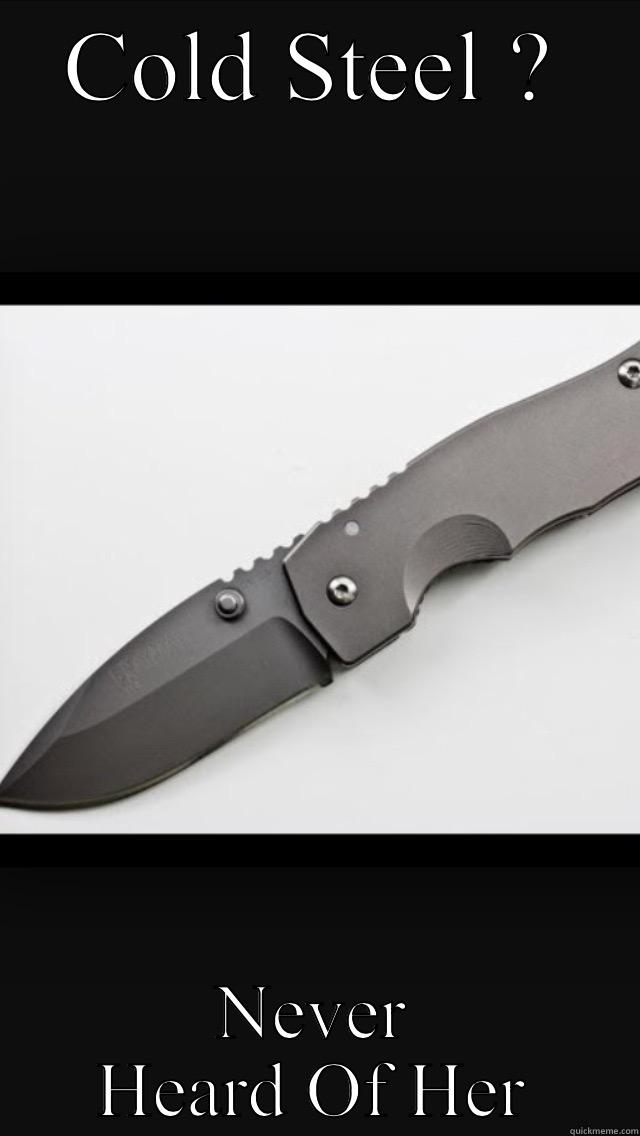 COLD STEEL ? NEVER HEARD OF HER Misc