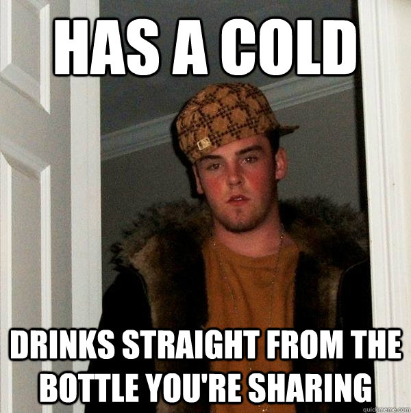 Has a cold Drinks straight from the bottle you're sharing - Has a cold Drinks straight from the bottle you're sharing  Scumbag Steve