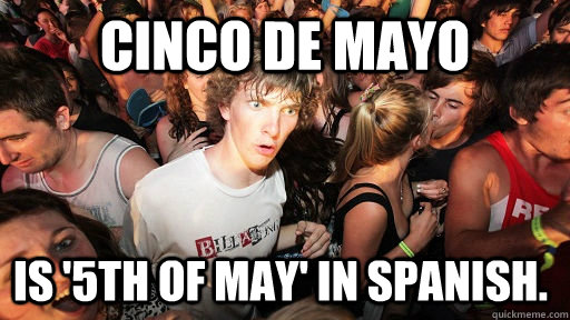 Cinco de Mayo is '5th of May' in Spanish.  Sudden Clarity Clarence