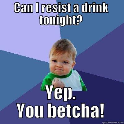 CAN I RESIST A DRINK TONIGHT? YEP. YOU BETCHA! Success Kid