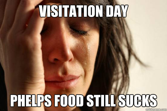 Visitation Day Phelps food still sucks  First World Problems