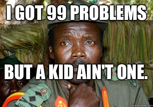 I got 99 problems  But a kid ain't one.  - I got 99 problems  But a kid ain't one.   Kony Meme
