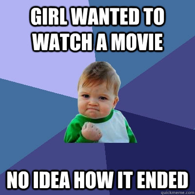 Girl wanted to watch a movie No idea how it ended  Success Kid