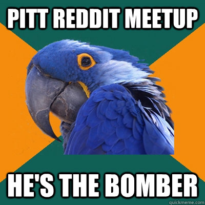 Pitt Reddit Meetup He's the bomber  Paranoid Parrot