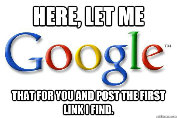 Here, Let me That for you and post the first link i find. - Here, Let me That for you and post the first link i find.  Good Guy Google