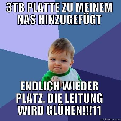 3TB PLATTE ZU MEINEM NAS HINZUGEFÜGT ENDLICH WIEDER PLATZ. DIE LEITUNG WIRD GLÜHEN!!!11 Success Kid