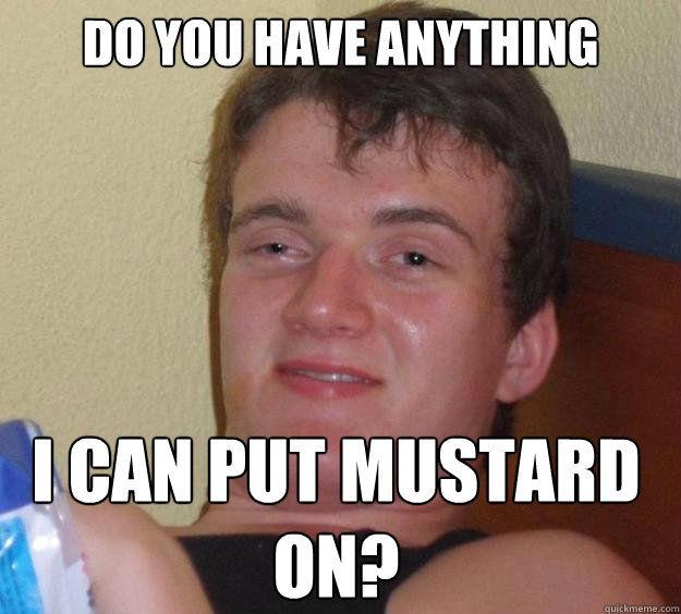 Do you have anything I can put mustard
on? - Do you have anything I can put mustard
on?  10 Guy