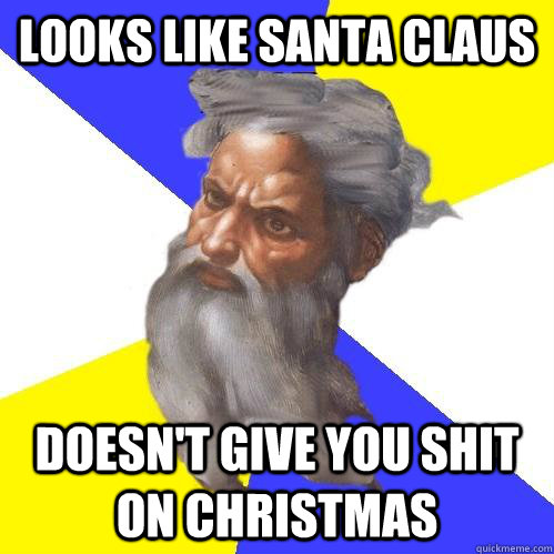 Looks like santa claus doesn't give you shit on Christmas  Advice God