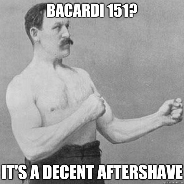 Bacardi 151? It's a decent aftershave  overly manly man