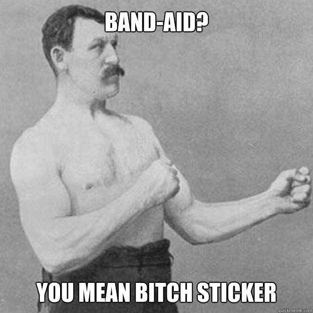 band-aid? You mean bitch sticker  overly manly man
