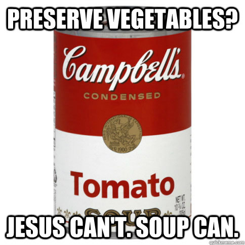 Preserve vegetables? Jesus can't. Soup can.  soup can deity