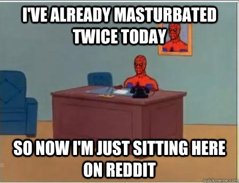 I've already masturbated twice today So now I'm just sitting here on Reddit - I've already masturbated twice today So now I'm just sitting here on Reddit  Spiderman Masturbating Desk