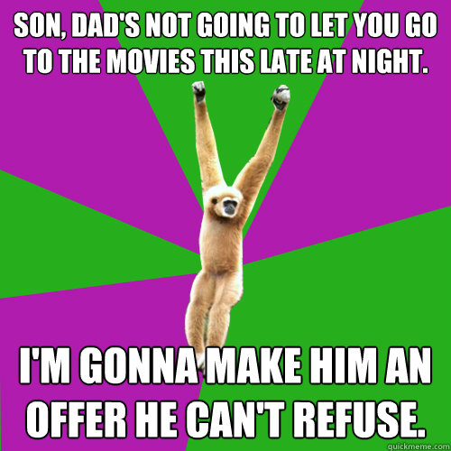 Son, dad's not going to let you go to the movies this late at night. I'm gonna make him an offer he can't refuse.  Over-used quote gibbon