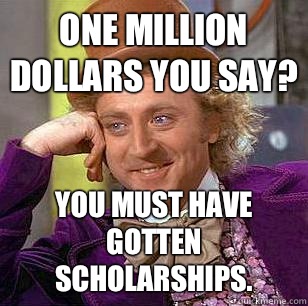 One million dollars you say? You must have gotten scholarships.  Condescending Wonka