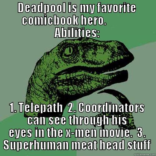DEADPOOL IS MY FAVORITE COMICBOOK HERO.             ABILITIES: 1. TELEPATH  2. COORDINATORS CAN SEE THROUGH HIS EYES IN THE X-MEN MOVIE.  3. SUPERHUMAN MEAT HEAD STUFF Philosoraptor