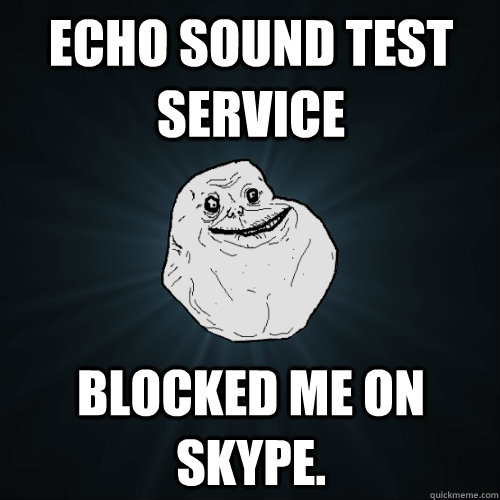 echo Sound test service blocked me on skype.   Forever Alone