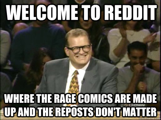 Welcome to reddit Where the rage comics are made up and the reposts don't matter  