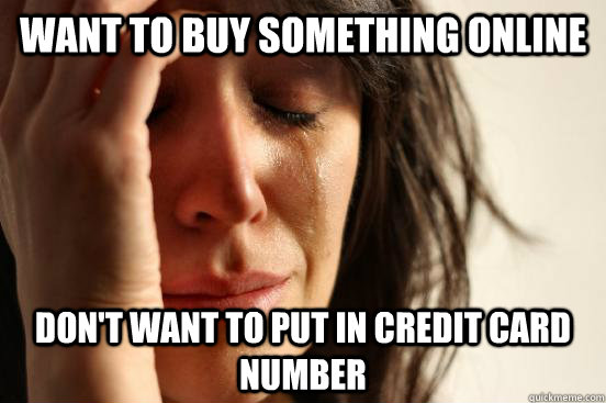 Want to buy something online  don't want to put in credit card number  First World Problems