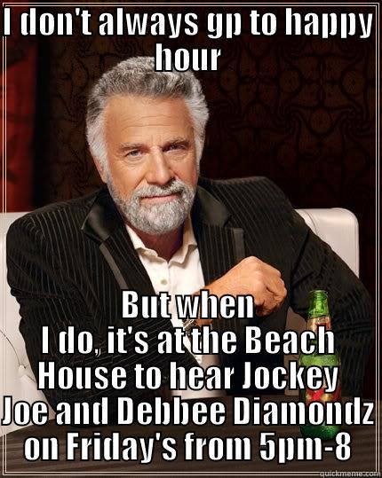 I DON'T ALWAYS GP TO HAPPY HOUR BUT WHEN I DO, IT'S AT THE BEACH HOUSE TO HEAR JOCKEY JOE AND DEBBEE DIAMONDZ ON FRIDAY'S FROM 5PM-8 The Most Interesting Man In The World
