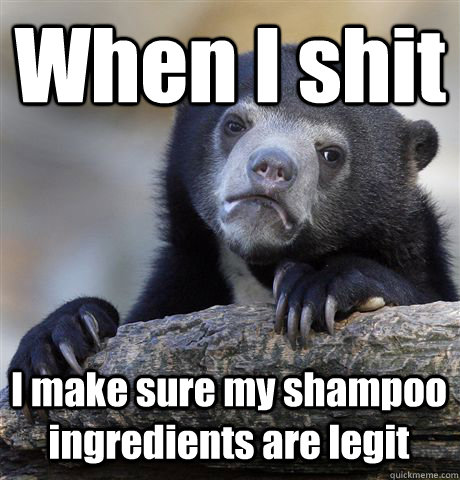 When I shit I make sure my shampoo ingredients are legit  Confession Bear