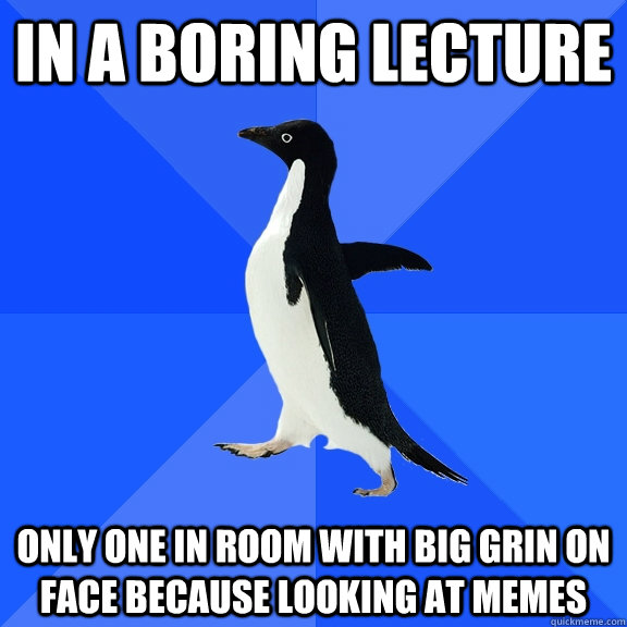 In a boring lecture Only one in room with big grin on face because looking at memes - In a boring lecture Only one in room with big grin on face because looking at memes  Socially Awkward Penguin