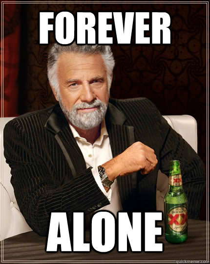 Forever Alone  The Most Interesting Man In The World