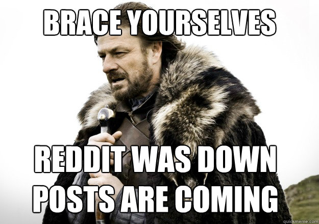 brace yourselves reddit was down posts are coming  