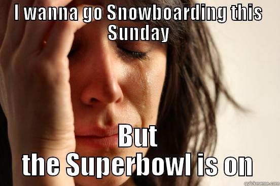 I WANNA GO SNOWBOARDING THIS SUNDAY BUT THE SUPERBOWL IS ON First World Problems
