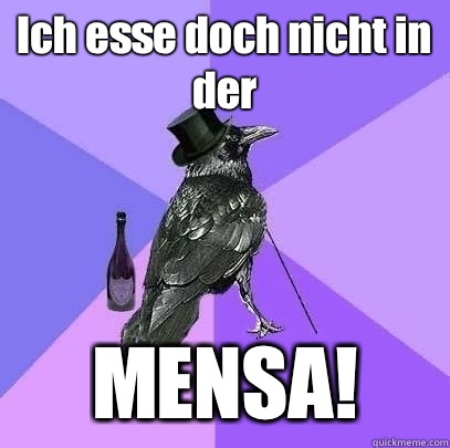 Ich esse doch nicht in der  MENSA!  Rich Raven