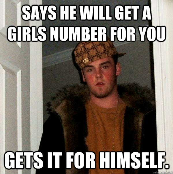 Says he will get a girls number for you Gets it for himself. - Says he will get a girls number for you Gets it for himself.  Misc