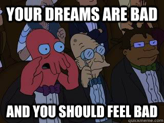 Your dreams are bad and you should feel bad  Bad Zoidberg