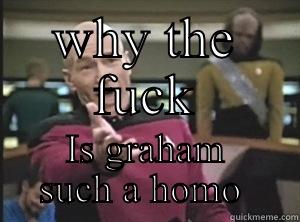 WHY THE FUCK IS GRAHAM SUCH A HOMO  Annoyed Picard