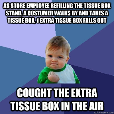 As store employee refilling the tissue box stand, a costumer walks by and takes a tissue box, 1 extra tissue box falls out Cought the extra tissue box in the air  Success Kid
