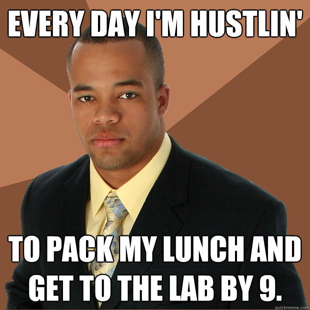 Every day i'm hustlin' to pack my lunch and get to the lab by 9. - Every day i'm hustlin' to pack my lunch and get to the lab by 9.  Successful Black Man
