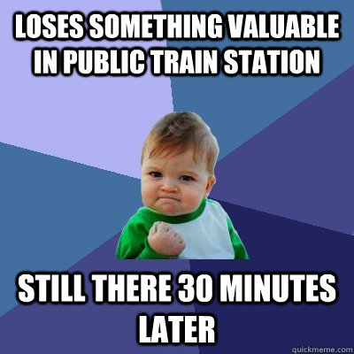 loses something valuable in public train station still there 30 minutes later - loses something valuable in public train station still there 30 minutes later  Success Kid