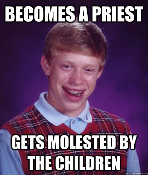becomes a priest gets molested by the children  Bad Luck Brian